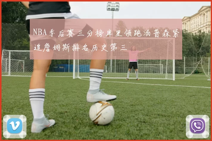 NBA季后赛三分榜库里领跑汤普森紧追詹姆斯排名历史第三