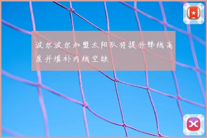 波尔波尔加盟太阳队将提升锋线高度并填补内线空缺