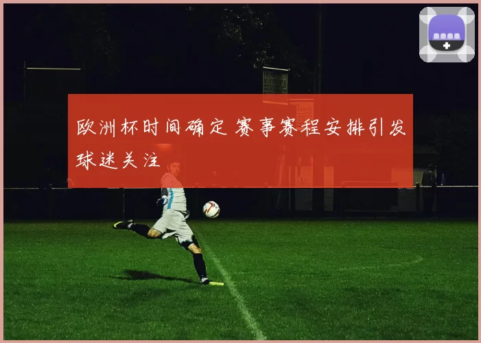 欧洲杯时间确定 赛事赛程安排引发球迷关注