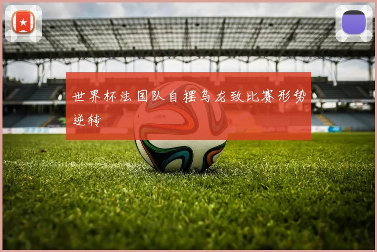 世界杯法国队自摆乌龙致比赛形势逆转