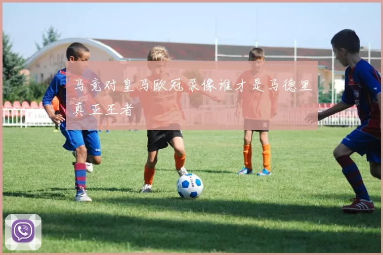 马竞对皇马欧冠录像谁才是马德里真正王者