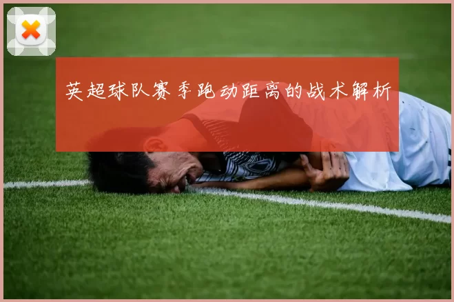英超球队赛季跑动距离的战术解析